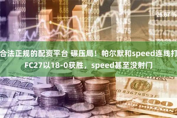 合法正规的配资平台 碾压局！帕尔默和speed连线打FC27以18-0获胜，speed甚至没射门